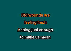 Old wounds are

feeling fresh

Achingjust enough

to make us mean