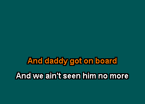 And daddy got on board

And we ain't seen him no more