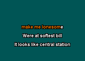 make me lonesome

Were at softest bill

It looks like central station