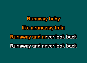 Runaway baby

like a runaway train

Runaway and never look back

Runaway and never look back