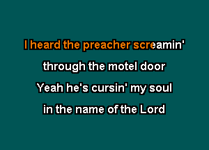I heard the preacher screamin'

through the motel door

Yeah he's cursin' my soul

in the name ofthe Lord