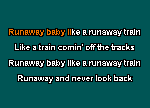 Runaway baby like a runaway train
Like a train comin' off the tracks
Runaway baby like a runaway train

Runaway and never look back