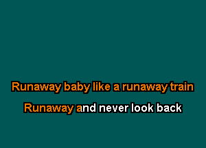 Runaway baby like a runaway train

Runaway and never look back