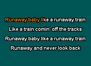 Runaway baby like a runaway train
Like a train comin' off the tracks
Runaway baby like a runaway train

Runaway and never look back