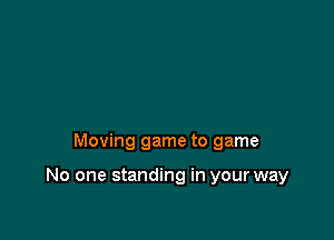 Moving game to game

No one standing in your way