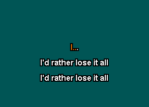 l...

I'd rather lose it all

I'd rather lose it all