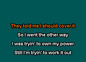 They told me I should cover it

So lwent the other way

I was tryin' to own my power

Still I'm tryin' to work it out