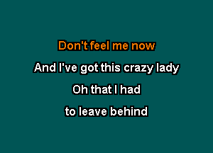 Don't feel me now

And I've got this crazy lady

Oh that I had

to leave behind