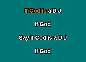 lfGodisaDJ

If God

SayifGod is aDJ

If God
