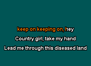 keep on keeping on, hey

Country girl, take my hand

Lead me through this diseased land