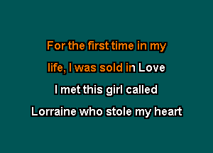 For the first time in my
life, lwas sold in Love

I met this girl called

Lorraine who stole my heart