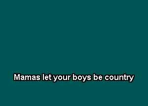 Mamas let your boys be country