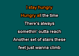 lstay hungry
Hungry all the time

There's always

somethin' outta reach
Another set of stairs these

feetjust wanna climb