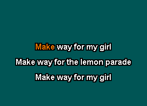 Make way for my girl

Make way for the lemon parade

Make way for my girl