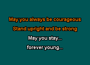 May you always be courageous
Stand upright and be strong
May you stay...

forever young...