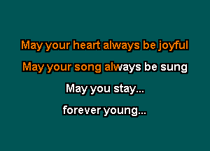 May your heart always be joyful

May your song always be sung
May you stay...

forever young...