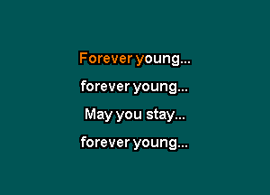 Forever young...

forever young...

May you stay...

forever young...