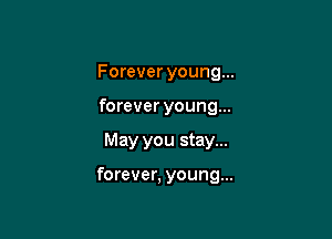 Forever young...
forever young...

May you stay...

forever, young...