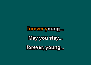 forever young...

May you stay...

forever, young...