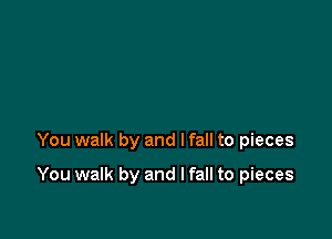 You walk by and I fall to pieces

You walk by and I fall to pieces