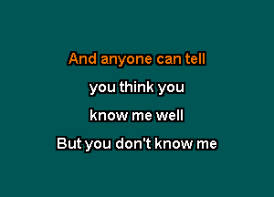 And anyone can tell
you think you

know me well

But you don't know me