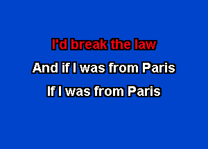 I'd break the law
And ifl was from Paris

Ifl was from Paris