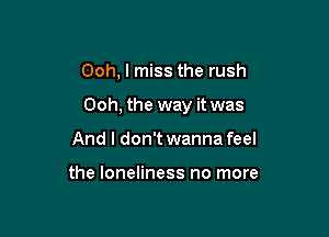 Ooh, I miss the rush

Ooh, the way it was

And I don't wanna feel

the loneliness no more