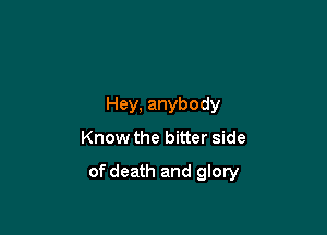 Hey, anybody

Know the bitter side

of death and glory