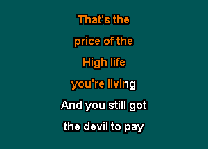 Thafsthe
price of the
HMhHm

you're living

And you still got

the devil to pay