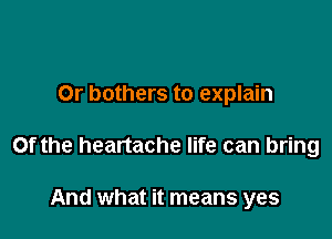 Or bothers to explain

Of the heartache life can bring

And what it means yes