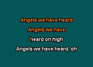 Angels we have heard
Angels we have

heard on high

Angels we have heard, oh