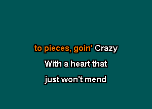 to pieces, goin' Crazy

With a heart that

just won't mend