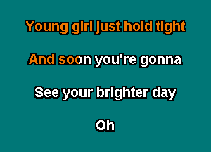 Young girl just hold tight

And soon you're gonna

See your brighter day

Oh