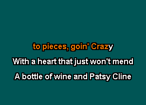 to pieces, goin' Crazy

With a heart thatjust won't mend

A bottle ofwine and Patsy Cline