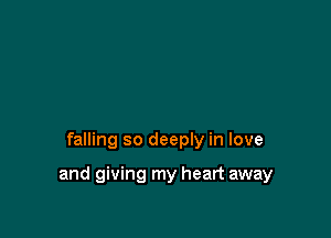 falling so deeply in love

and giving my heart away