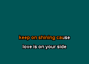 keep on shining cause

love is on your side