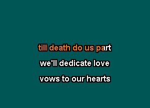 till death do us part

we'll dedicate love

vows to our hearts