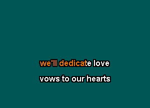 we'll dedicate love

vows to our hearts