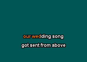 our wedding song

got sent from above