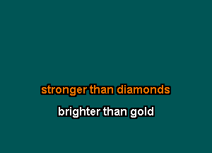 stronger than diamonds

brighterthan gold