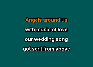 Angels around us

with music oflove

our wedding song

got sent from above