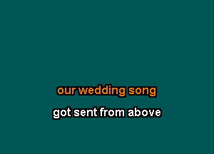 our wedding song

got sent from above