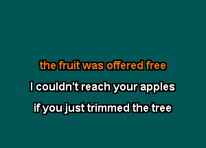 the fruit was offered free

I couldn't reach your apples

if you just trimmed the tree