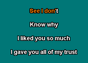 SeeldonT
Know why

I liked you so much

I gave you all of my trust