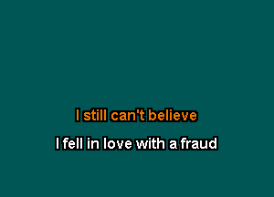 I still can't believe

lfell in love with afraud