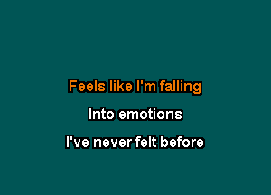 Feels like I'm falling

Into emotions

I've never felt before