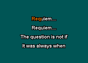 Requiem...
Requiem...

The question is not if

It was always when