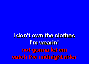 l don,t own the clothes
Pm weariW