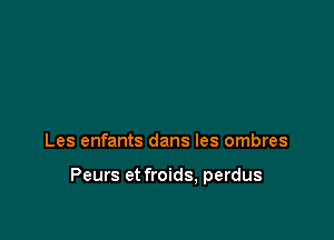 Les enfants dans les ombres

Peurs et froids, perdus