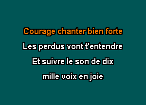 Courage chanter bien forte
Les perdus vont t'entendre

Et suivre le son de dix

mille voix enjoie